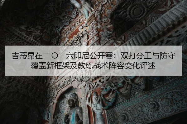 吉蒂昂在二〇二六印尼公开赛：双打分工与防守覆盖新框架及教练战术阵容变化评述